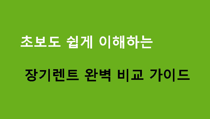 초보도 쉽게 이해하는 장기렌트 완벽 비교 가이드