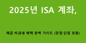 2025년 ISA 계좌, 예금 비과세 혜택 완벽 가이드 (장점·단점 포함)