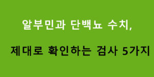 알부민과 단백뇨 수치, 제대로 확인하는 검사 5가지
