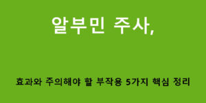 알부민 주사, 효과와 주의해야 할 부작용 5가지 핵심 정리