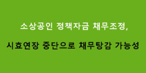 소상공인 정책자금 채무조정, 시효연장 중단으로 채무탕감 가능성
