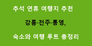 추석 연휴 여행지 추천 강릉·전주·통영, 숙소와 여행 루트 총정리
