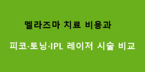 멜라즈마 치료 비용과 피코·토닝·IPL 레이저 시술 비교