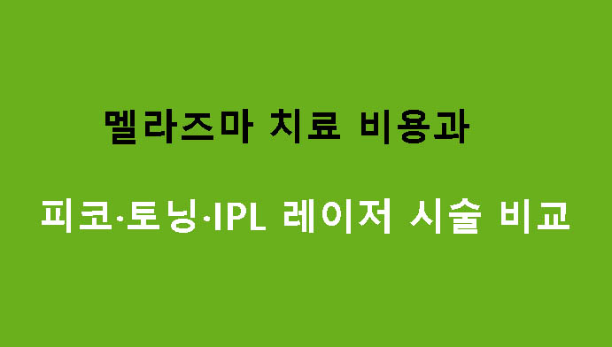 멜라즈마 치료 비용과 피코·토닝·IPL 레이저 시술 비교