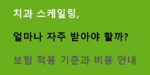 치과 스케일링, 얼마나 자주 받아야 할까? 보험 적용 기준과 비용 안내