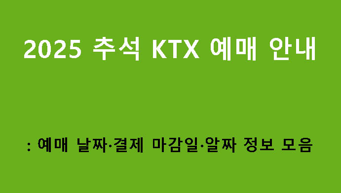 2025 추석 KTX 예매 안내: 예매 날짜·결제 마감일·알짜 정보 모음