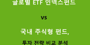 글로벌 ETF 인덱스펀드 vs 국내 주식형 펀드, 투자 전략 비교 분석