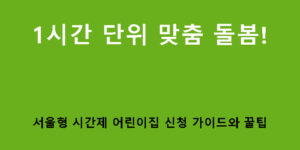 1시간 단위 맞춤 돌봄! 서울형 시간제 어린이집 신청 가이드와 꿀팁