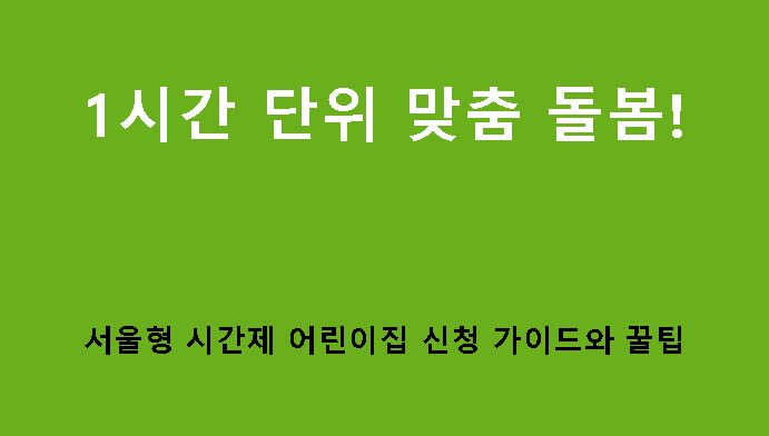 1시간 단위 맞춤 돌봄! 서울형 시간제 어린이집 신청 가이드와 꿀팁