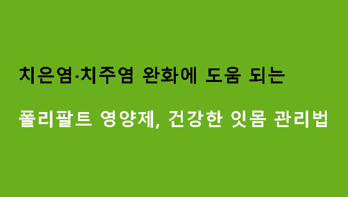 치은염·치주염 완화에 도움 되는 폴리팔트 영양제, 건강한 잇몸 관리법