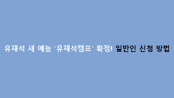 유재석 새 예능 ‘유재석캠프’ 확정! 일반인 신청 방법