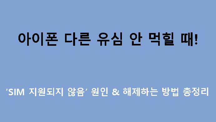 아이폰 다른 유심 안 먹힐 때! ‘SIM 지원되지 않음’ 원인 & 해제하는 방법 총정리