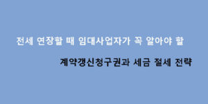 전세 연장할 때 임대사업자가 꼭 알아야 할 계약갱신청구권과 세금 절세 전략