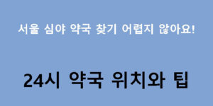 서울 심야 약국 찾기 어렵지 않아요! 24시 약국 위치와 팁