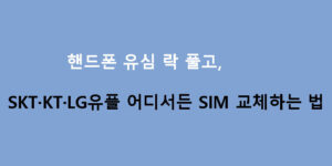핸드폰 유심 락 풀고, SKT·KT·LG유플 어디서든 SIM 교체하는 법