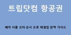 트립닷컴 항공권 예약 이름 오타·순서 오류 해결법 완벽 가이드