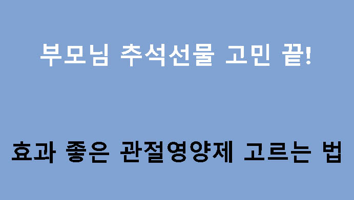 부모님 추석선물 고민 끝! 효과 좋은 관절영양제 고르는 법