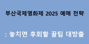 부산국제영화제 2025 예매 전략: 놓치면 후회할 꿀팁 대방출