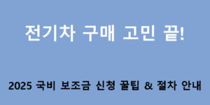 전기차 구매 고민 끝! 2025 국비 보조금 신청 꿀팁 & 절차 안내
