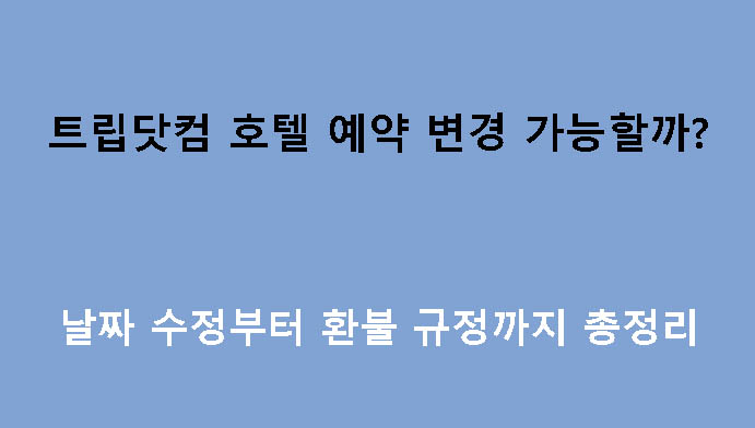 트립닷컴 호텔 예약 변경 가능할까? 날짜 수정부터 환불 규정까지 총정리