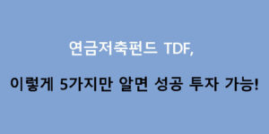 연금저축펀드 TDF, 이렇게 5가지만 알면 성공 투자 가능!