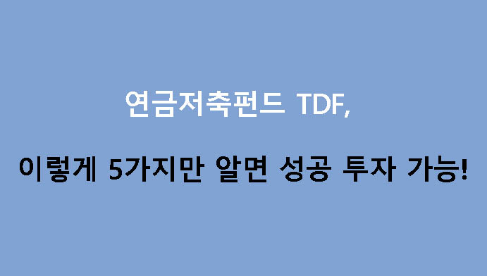 연금저축펀드 TDF, 이렇게 5가지만 알면 성공 투자 가능!