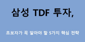 삼성 TDF 투자, 초보자가 꼭 알아야 할 5가지 핵심 전략
