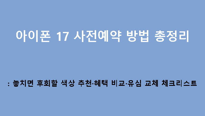 아이폰 17 사전예약 방법 총정리: 놓치면 후회할 색상 추천·혜택 비교·유심 교체 체크리스트