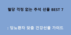 혈당 걱정 없는 추석 선물 BEST 7: 당뇨환자 맞춤 건강선물 가이드