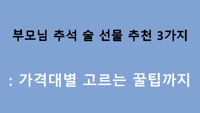 부모님 추석 술 선물 추천 3가지: 가격대별 고르는 꿀팁까지