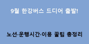 9월 한강버스 드디어 출발! 노선·운행시간·이용 꿀팁 총정리
