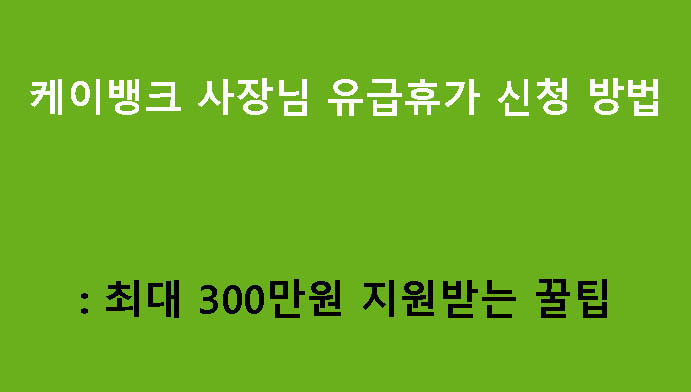 케이뱅크 사장님 유급휴가 신청 방법: 최대 300만원 지원받는 꿀팁