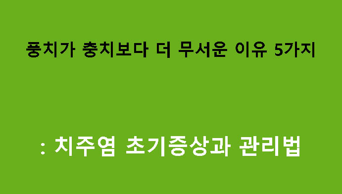 풍치가 충치보다 더 무서운 이유 5가지: 치주염 초기증상과 관리법