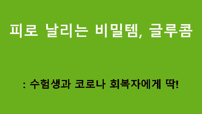 피로 날리는 비밀템, 글루콤: 수험생과 코로나 회복자에게 딱!