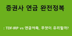 증권사 연금 완전정복: TDF·IRP vs 연금저축, 무엇이 유리할까?