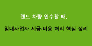 렌트 차량 인수할 때 임대사업자 세금·비용 처리 핵심 정리