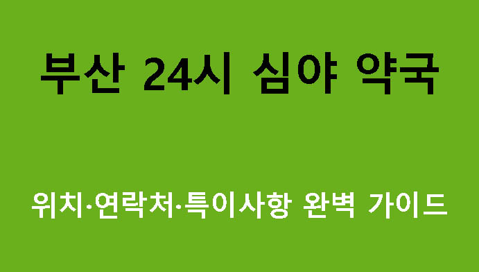 부산 24시 심야 약국 위치·연락처·특이사항 완벽 가이드