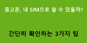 중고폰, 내 SIM으로 쓸 수 있을까? 간단히 확인하는 3가지 팁