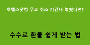 호텔스닷컴 무료 취소 기간내 놓쳤다면? 수수료 환불 쉽게 받는 법