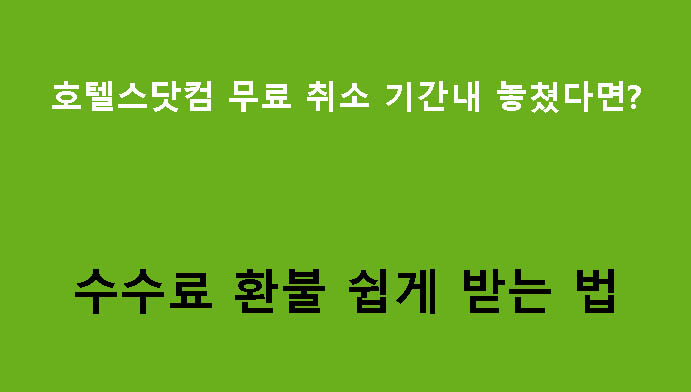 호텔스닷컴 무료 취소 기간내 놓쳤다면? 수수료 환불 쉽게 받는 법