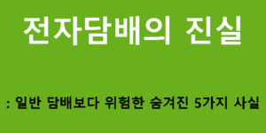 전자담배의 진실: 일반 담배보다 위험한 숨겨진 5가지 사실