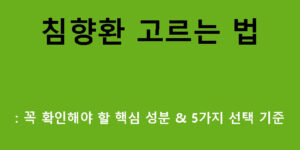 침향환 고르는 법: 꼭 확인해야 할 핵심 성분 & 5가지 선택 기준