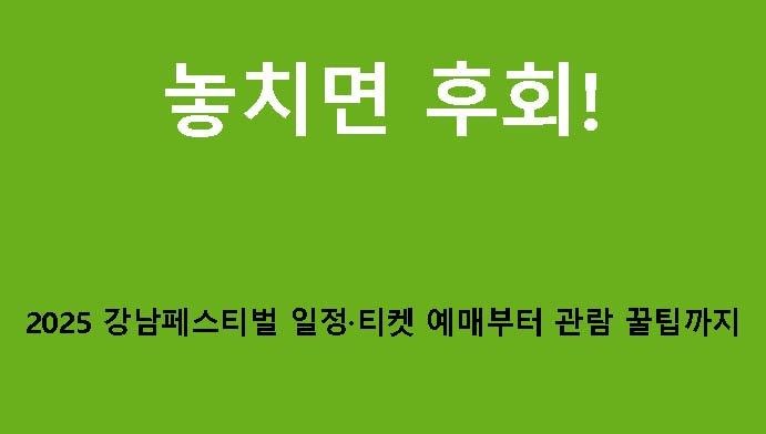 놓치면 후회! 2025 강남페스티벌 일정·티켓 예매부터 관람 꿀팁까지
