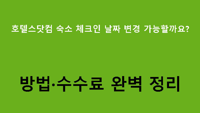 호텔스닷컴 숙소 체크인 날짜 변경 가능할까요? 방법·수수료 완벽 정리