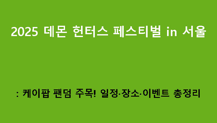 2025 데몬 헌터스 페스티벌 in 서울: 케이팝 팬덤 주목! 일정·장소·이벤트 총정리