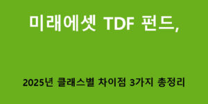 미래에셋 TDF 펀드, 2025년 클래스별 차이점 3가지 총정리