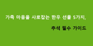 가족 마음을 사로잡는 한우 선물 5가지, 추석 필수 가이드