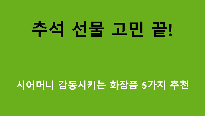 추석 선물 고민 끝! 시어머니 감동시키는 화장품 5가지 추천