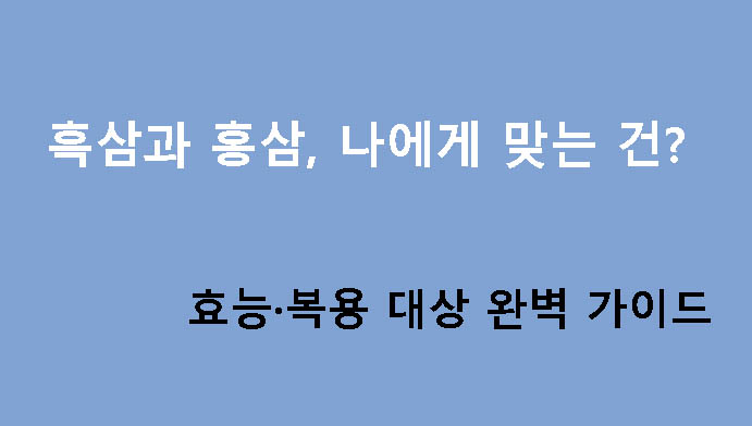 흑삼과 홍삼, 나에게 맞는 건? 효능·복용 대상 완벽 가이드
