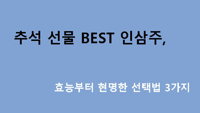 추석 선물 BEST 인삼주, 효능부터 현명한 선택법 3가지